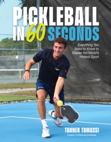 Pickleball in 60 Seconds : Everything You Need to Know to Master the Worlds Hottest Sport