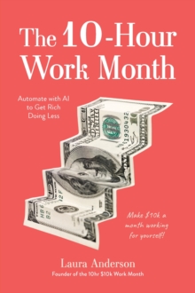 The 10-Hour Work Month : Automate with AI to Get Rich Doing Less
