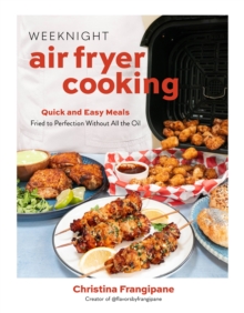 Weeknight Air Fryer Cooking : Quick and Easy Meals Fried to Perfection Without All the Oil