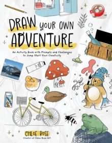 Draw Your Own Adventure : An Activity Book with Prompts and Challenges to Jump Start Your Creativity