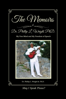 The Memoirs of Dr. Phillip L. Wright PhD : My Free Mind and My Freedom of Speech