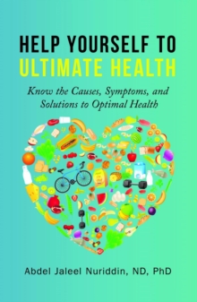 Help Yourself to Ultimate Health : Know the Causes, Symptoms, and Solutions to Optimal Health