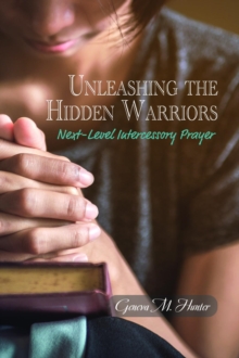 Unleashing the Hidden Warriors : Next-Level Intercessory Prayer