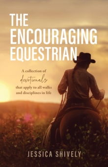 The Encouraging Equestrian : A Collection of Devotionals That Apply to All Walks and Disciplines in Life