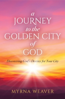 A Journey to the Golden City of God : Discovering God's Destiny for Your City