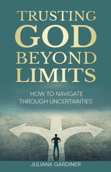 Trusting God Beyond Limits : How to Navigate Through Uncertainties