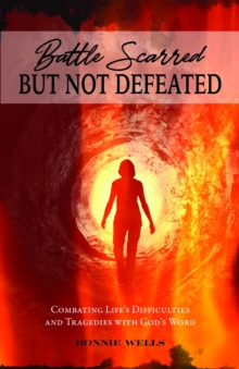 Battle Scarred but Not Defeated : Combating Life's Difficulties and Tragedies with God's Word