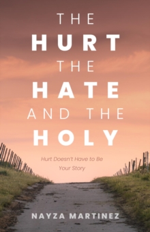 The Hurt, The Hate, and The Holy : Hurt Doesn't Have to Be Your Story