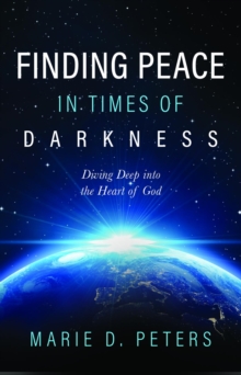 Finding Peace in Times of Darkness : Diving Deep into the Heart of God