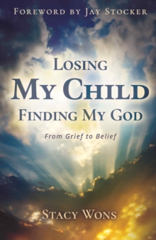 Losing My Child, Finding My God : From Grief to Belief