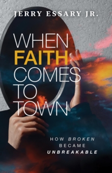 When Faith Comes to Town : How Broken Became Unbreakable