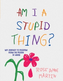 Am I A Stupid Thing? : My Journey From the Prison of Abuse