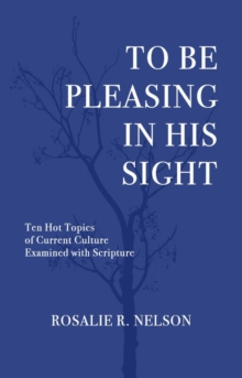 To Be Pleasing in His Sight : Ten Hot Topics of Current Culture Examined with Scripture