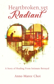 Heartbroken, yet Radiant : A Story of Healing From Intimate Betrayal