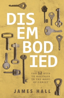 Disembodied : The 12 Keys to Holiness in the Body of Christ