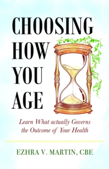 Choosing How You Age : Learn What Actually Governs the Outcome of Your Health