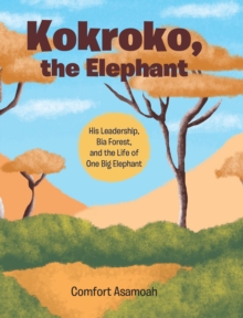 Kokroko, the Elephant : His Leadership, Bia Forest, and the Life of One Big Elephant