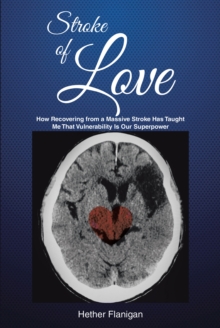 Stroke of Love : How Recovering From a Massive Stroke has Taught me that Vulnerability is Our Superpower