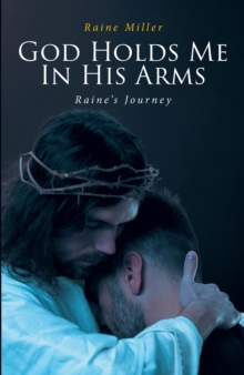 God Holds Me In His Arms : Raine's Journey