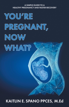 You're Pregnant, Now What? : A Simple Guide to a Healthy Pregnancy and Faster Recovery