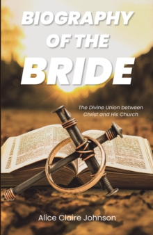 Biography of the Bride : The Divine Union between Christ and His Church  Amended edition with fresh insights