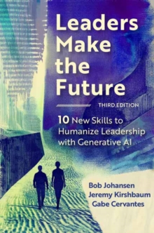 Leaders Make the Future, Third Edition : 10 New Skills to Humanize Leadership with Generative AI