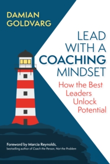 Lead with a Coaching Mindset : How the Best Leaders Unlock Potential
