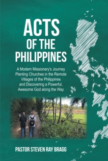 ACTS of the Philippines : A Modern Missionary's Journey Planting Churches in the Remote Villages of the Philippines and Discovering a Powerful, Awesome God along the Way