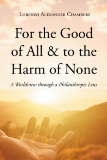 For the Good of All & to the Harm of None : A Worldview through a Philanthropic Lens