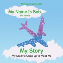 My Name Is Bob, and This Is My Story : My Dreams Came up to Meet Me