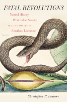 Fatal Revolutions : Natural History, West Indian Slavery, and the Routes of American Literature