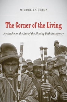 The Corner of the Living : Ayacucho on the Eve of the Shining Path Insurgency