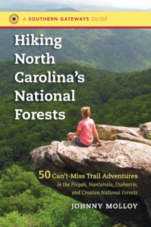 Hiking North Carolina's National Forests : 50 Can't-Miss Trail Adventures in the Pisgah, Nantahala, Uwharrie, and Croatan National Forests