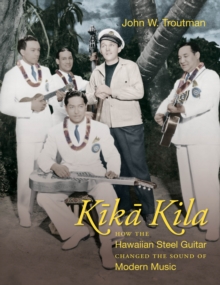 Kika Kila : How the Hawaiian Steel Guitar Changed the Sound of Modern Music