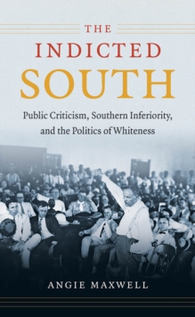 The Indicted South : Public Criticism, Southern Inferiority, and the Politics of Whiteness