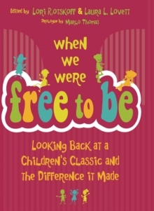 When We Were Free to Be : Looking Back at a Children's Classic and the Difference It Made