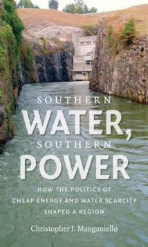 Southern Water, Southern Power : How the Politics of Cheap Energy and Water Scarcity Shaped a Region