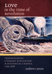 Love in the Time of Revolution : Transatlantic Literary Radicalism and Historical Change, 1793-1818