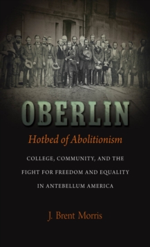 Oberlin, Hotbed of Abolitionism : College, Community, and the Fight for Freedom and Equality in Antebellum America