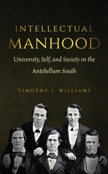 Intellectual Manhood : University, Self, and Society in the Antebellum South