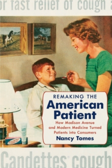 Remaking the American Patient : How Madison Avenue and Modern Medicine Turned Patients into Consumers