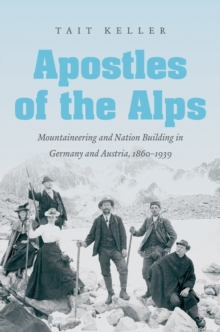 Apostles of the Alps : Mountaineering and Nation Building in Germany and Austria, 1860-1939