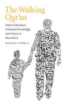 The Walking Qur'an : Islamic Education, Embodied Knowledge, and History in West Africa