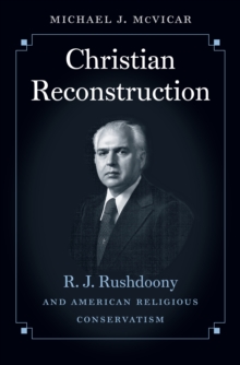 Christian Reconstruction : R. J. Rushdoony and American Religious Conservatism