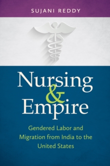 Nursing and Empire : Gendered Labor and Migration from India to the United States