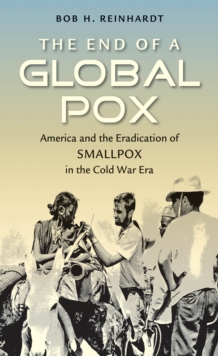 The End of a Global Pox : America and the Eradication of Smallpox in the Cold War Era