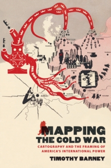 Mapping the Cold War : Cartography and the Framing of America's International Power