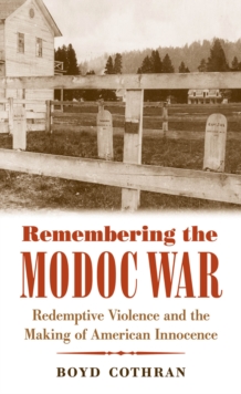 Remembering the Modoc War : Redemptive Violence and the Making of American Innocence