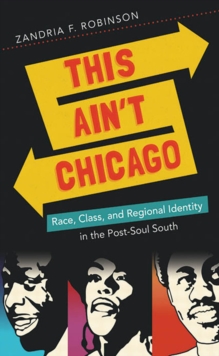 This Ain't Chicago : Race, Class, and Regional Identity in the Post-Soul South