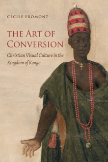 The Art of Conversion : Christian Visual Culture in the Kingdom of Kongo